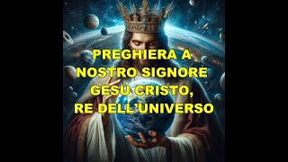 PREGHIERA A NOSTRO SIGNORE GESÙ CRISTO, RE DELL’UNIVERSO