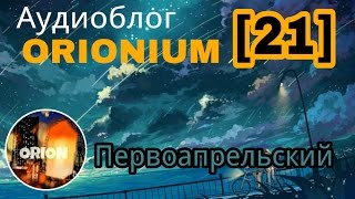 Аудиоблог ORIONIUM [21] - Первоапрельский (02/04/2017)