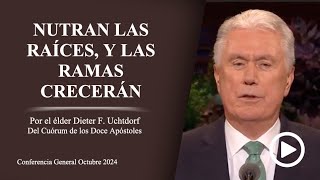 Nutran las raíces, y las ramas crecerán - Dieter F. Uchtdorf