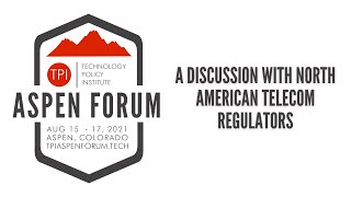 2021 TPI Aspen Forum: A Discussion with North American Telecom Regulators