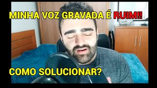 SUA VOZ GRAVADA É RUIM? A MINHA TAMBÉM ERA. ENTENDA COMO EU FIZ PARA SOLUCIONAR