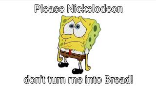 Please Nickelodeon don't turn me into Bread!