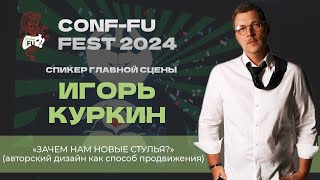 "ЗАЧЕМ НАМ НОВЫЕ СТУЛЬЯ?" АВТОРСКИЙ ДИЗАЙН КАК СПОСОБ ПРОДВИЖЕНИЯ. Игорь Куркин. CONF-FU - 2024