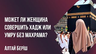 Алтай Бериш - Может ли женщина совершить хадж или умру без махрама?