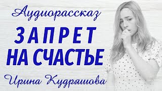 ЗАПРЕТ НА СЧАСТЬЕ  Новый аудиорассказ  Ирина Кудряшова