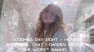 VLOGMAS DAY EIGHT | an honest emotional chat, a trip to the garden centre, and a huge baking fail