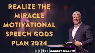 REALIZE THE MIRACLE  MOTIVATIONAL SPEECH GODS PLAN 2024 by  Pastor Robert Morris