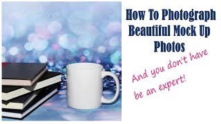 How To Photograph Beautiful MockUp Photos ~and you don't have to be an expert