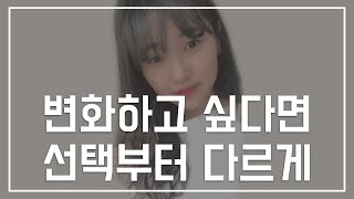 인생을 변화시키고 싶으면 작은 선택부터 잘 하자