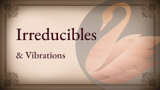 Irreducibles & Vibrations