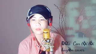 Đứa Con Tội Lỗi/bài hát rất hay và thâm thúy/Huyền cover: