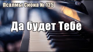 Псалмы Сиона - 125  "Да будет Тебе"