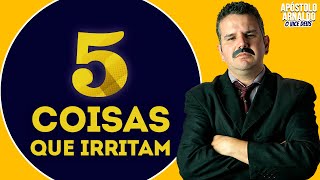 5 Coisas que irritam  - APÓSTOLO ARNALDO