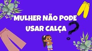 MULHER NÃO PODE USAR CALÇA ?