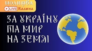 МОЛИТВА ЗА УКРАЇНУ ТА МИР НА ЗЕМЛІ