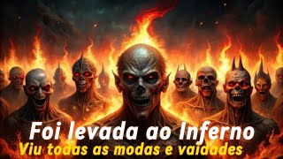 FOI LEVADA AO INFERNO E VIU TODAS AS MODAS E VAIDADES MUNDANAS