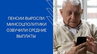 ПЕНСИИ ВЫРОСЛИ: МИНСОЦПОЛИТИКИ ОЗВУЧИЛИ СРЕДНИЕ ВЫПЛАТЫ