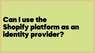 Can I use the Shopify platform as an identity provider?  (2 answers)