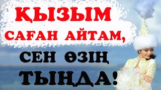 ҚЫЗЫМ, САҒАН АЙТАМ, СЕН ӨЗІҢ ТЫҢДА! / ақыл кеңестер