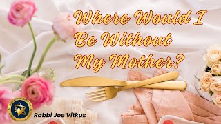 Where would I be without my mother? | Rabbi Joe Vitkus | FRI May 10  2024 | Taklife.org