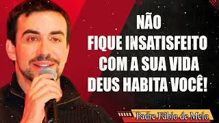 NÃO FIQUE INSATISFEITO COM A SUA VIDA, DEUS HABITA VOCÊ! PadrE FABIO DE MELO