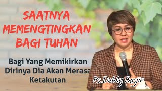 Khotbah Ps.Debby Basjir SAATNYA MEMENTINGKAN TUHAN