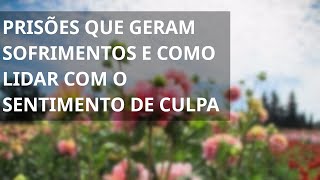 PRISÕES QUE GERAM SOFRIMENTOS E COMO LIDAR COM O SENTIMENTO DE CULPA