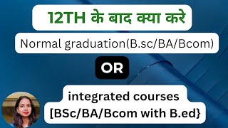 12th के बाद क्या करे? normal graduation[Bsc,BA, Bcom] या integrated courses BEd के साथ