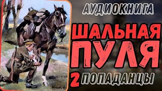 АУДИОРАССКАЗ | ПОПАДАНЕЦ В ПРОШЛОЕ: ШАЛЬНАЯ ПУЛЯ 2