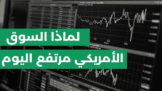 اسباب ارتفاع السوق الأمريكي اليوم