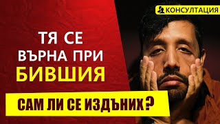 ТЯ СЕ ВЪРНА ПРИ БИВШИЯ СИ | Сам ли се издъних?