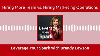 Leverage Your Spark with Brandy Lawson - Hiring More Team vs. Hiring Marketing Operations