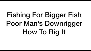 Bigger Fish Fishing - Poor Man's Downrigger Video - How To Rig - Big Fish Tips