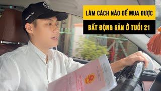 LÀM CÁCH NÀO ĐỂ MUA ĐƯỢC BĐS Ở TUỔI 21 | Lê Phúc Quý