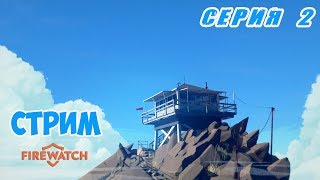 СТРИМ !!! ИГРА ЗАГАДКА | ЗАГОВОР | FIREWATCH | СЕРИЯ 2 | ПРОХОЖДЕНИЕ |