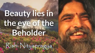 Beauty lies in the eyes of the beholder - Rishi Nityapragya