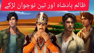 Zalim Badsha aur theen nojawan larke | zalim badsha ka waqia ||