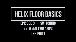 Helix Floor Basics Episode 31 - Switching Between Two Amps (Hx Edit)