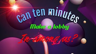 Does ten minutes make a full lobby in among us?