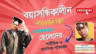 বয়ঃসন্ধিকালীন পরিবর্তন কি? বয়ঃসন্ধিকালে ছেলেদের শারীরিক ও মানসিক পরিবর্তন। সাইকোলজিস্ট রাজু আকন