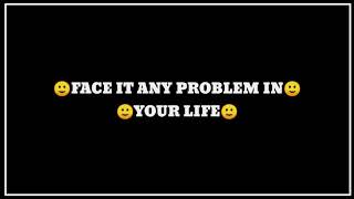 Face it any problem in your life 🙂🙂