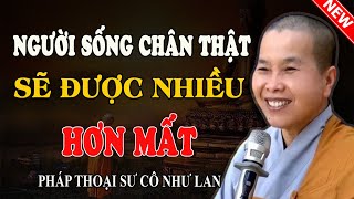 NGƯỜI SỐNG CHÂN THẬT SẼ ĐƯỢC NHIỀU HƠN MẤT | Từ Câu Chuyện Có Thật 100% - Pháp Thoại Sư Cô Như Lan