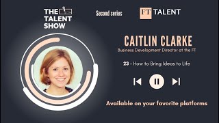 How to Bring Ideas to Life with Caitlin Clarke, Business Development Director at the FT