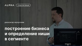 Построение бизнеса: определение ниши в сегменте — Джахонгир Нарзуллаев | ALPHA Talks