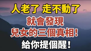 人老了，走不動了，就會發現兒女的三個真相！給你提個醒！【中老年心語】#養老 #幸福#人生 #晚年幸福 #深夜#讀書 #養生 #佛 #為人處世#哲理