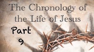 "The Chronology of the Life of Jesus - Part 9"