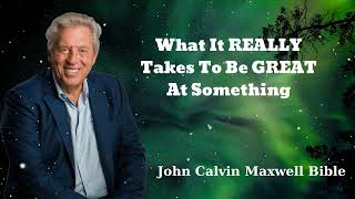 What It REALLY Takes To Be GREAT At Something - John Calvin Maxwell Bible