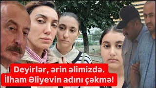 Deyirlər, Əliyevin adını çəkmə, ərin əlimizdə, uşaqlarına yazığın gəlsin!