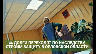 ⚖ ДОЛГИ ПЕРЕХОДЯТ ПО НАСЛЕДСТВУ, СТРОИМ ЗАЩИТУ В ОРЛОВСКОЙ ОБЛАСТИ