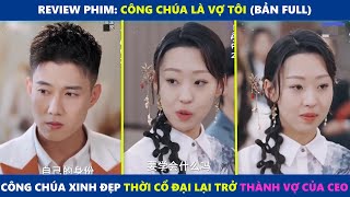 Công Chúa Là Vợ Tôi (Full Tập) | Công chúa xinh đẹp từ thời cổ đại lại trở thành vợ của chàng CEO